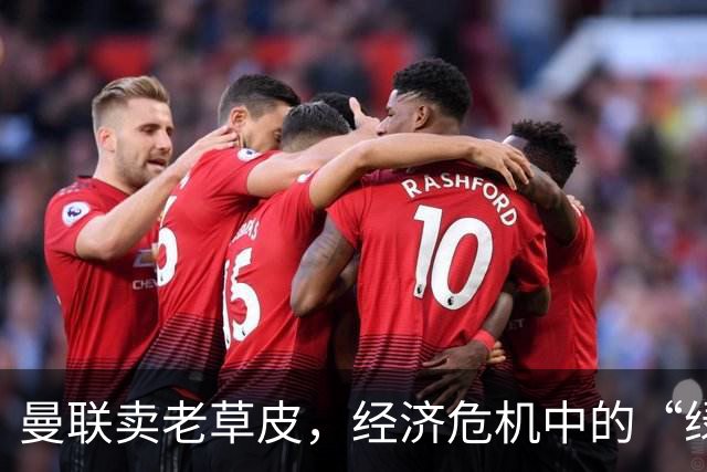 曼联卖老草皮，经济危机中的“绿茵宝藏