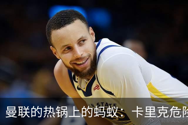 曼联的热锅上的蚂蚁：卡里克危险时刻，新帅候选浮现