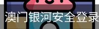 澳门银河安全登录入口